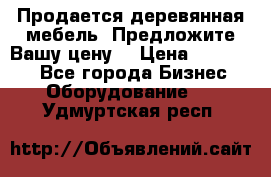 Продается деревянная мебель. Предложите Вашу цену! › Цена ­ 150 000 - Все города Бизнес » Оборудование   . Удмуртская респ.